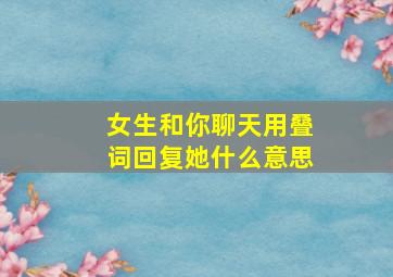 女生和你聊天用叠词回复她什么意思