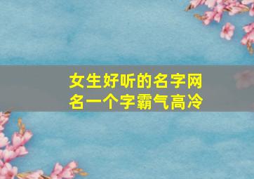 女生好听的名字网名一个字霸气高冷