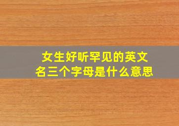 女生好听罕见的英文名三个字母是什么意思