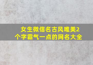 女生微信名古风唯美2个字霸气一点的网名大全