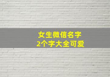 女生微信名字2个字大全可爱