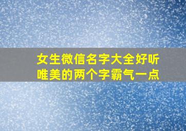 女生微信名字大全好听唯美的两个字霸气一点