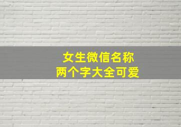 女生微信名称两个字大全可爱