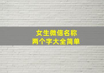 女生微信名称两个字大全简单