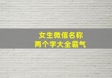 女生微信名称两个字大全霸气