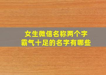 女生微信名称两个字霸气十足的名字有哪些