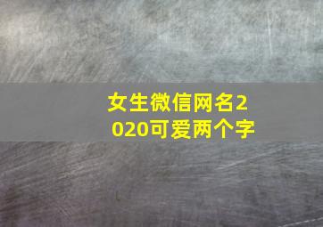 女生微信网名2020可爱两个字