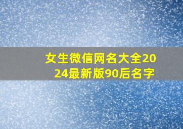 女生微信网名大全2024最新版90后名字