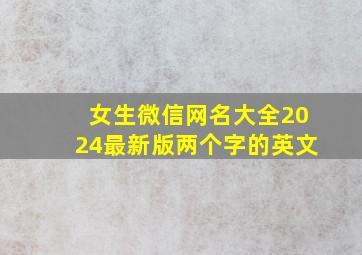 女生微信网名大全2024最新版两个字的英文