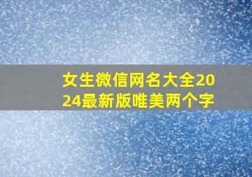 女生微信网名大全2024最新版唯美两个字