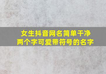 女生抖音网名简单干净两个字可爱带符号的名字