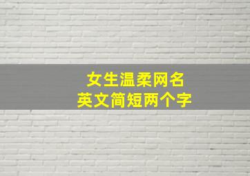 女生温柔网名英文简短两个字