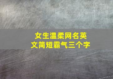 女生温柔网名英文简短霸气三个字