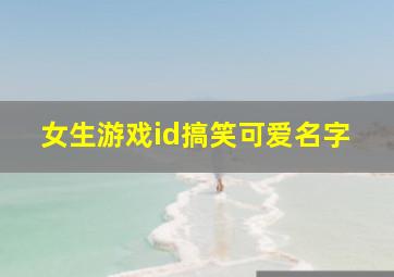 女生游戏id搞笑可爱名字