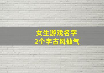 女生游戏名字2个字古风仙气