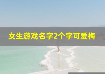 女生游戏名字2个字可爱梅