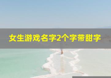 女生游戏名字2个字带甜字