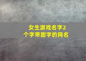 女生游戏名字2个字带甜字的网名