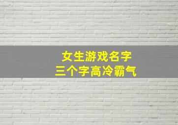 女生游戏名字三个字高冷霸气