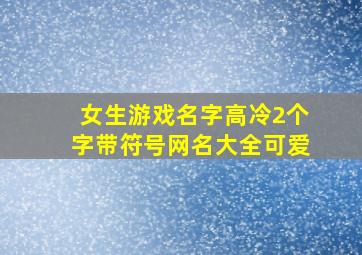 女生游戏名字高冷2个字带符号网名大全可爱