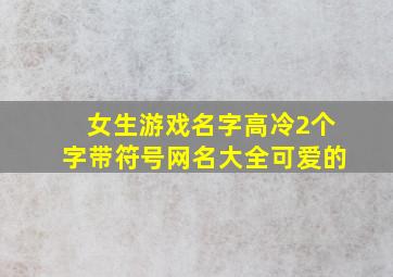 女生游戏名字高冷2个字带符号网名大全可爱的