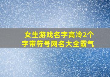 女生游戏名字高冷2个字带符号网名大全霸气