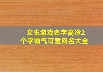 女生游戏名字高冷2个字霸气可爱网名大全