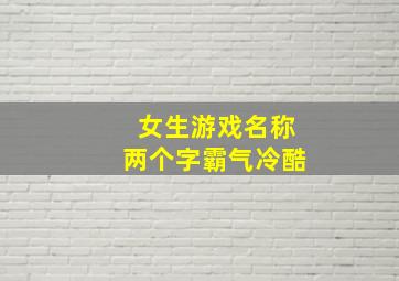 女生游戏名称两个字霸气冷酷