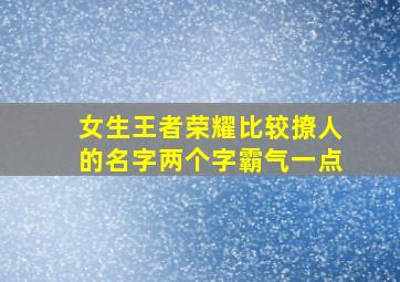 女生王者荣耀比较撩人的名字两个字霸气一点