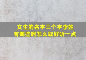 女生的名字三个字李姓有哪些呢怎么取好听一点