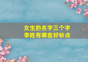 女生的名字三个字李姓有哪些好听点