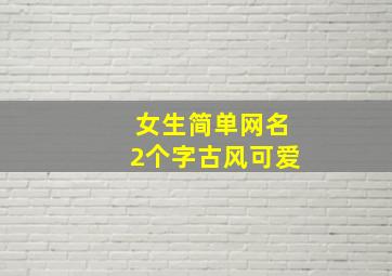 女生简单网名2个字古风可爱