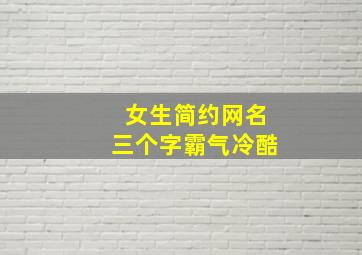 女生简约网名三个字霸气冷酷