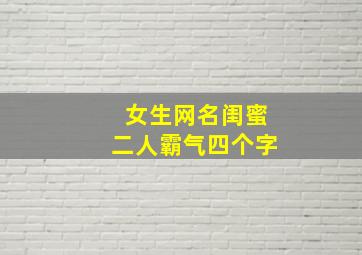 女生网名闺蜜二人霸气四个字