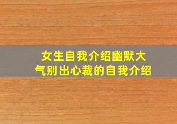 女生自我介绍幽默大气别出心裁的自我介绍