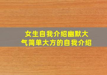 女生自我介绍幽默大气简单大方的自我介绍