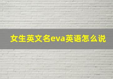 女生英文名eva英语怎么说