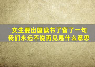 女生要出国读书了留了一句我们永远不说再见是什么意思