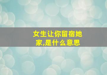 女生让你留宿她家,是什么意思