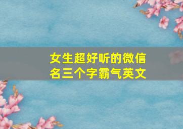 女生超好听的微信名三个字霸气英文