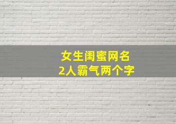 女生闺蜜网名2人霸气两个字