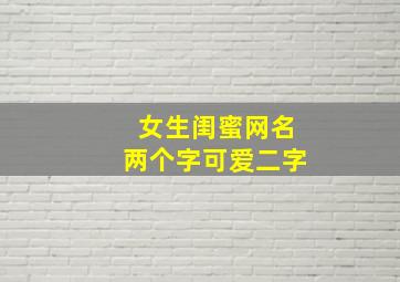 女生闺蜜网名两个字可爱二字