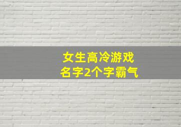 女生高冷游戏名字2个字霸气