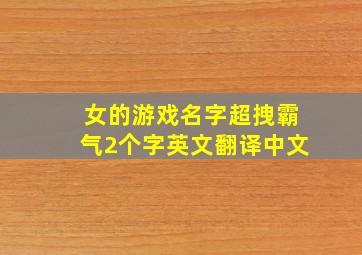 女的游戏名字超拽霸气2个字英文翻译中文