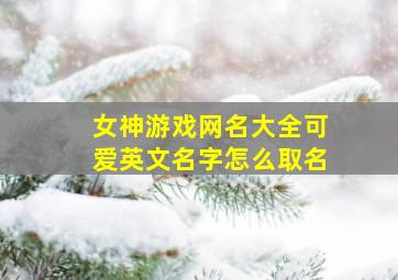 女神游戏网名大全可爱英文名字怎么取名