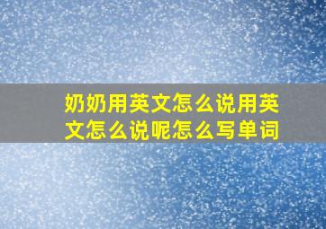 奶奶用英文怎么说用英文怎么说呢怎么写单词