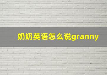 奶奶英语怎么说granny