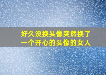 好久没换头像突然换了一个开心的头像的女人