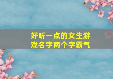 好听一点的女生游戏名字两个字霸气