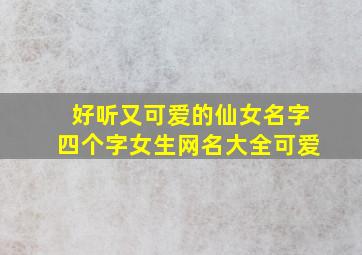 好听又可爱的仙女名字四个字女生网名大全可爱